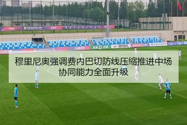 穆里尼奥强调费内巴切防线压缩推进中场协同能力全面升级